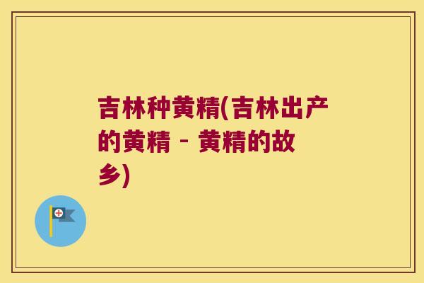 吉林种黄精(吉林出产的黄精 - 黄精的故乡) 吉林种黄精(吉林出产的黄精 - 黄精的故乡)