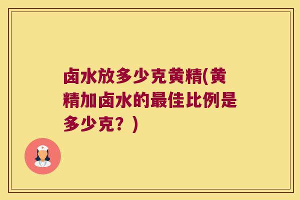 卤水放多少克黄精(黄精加卤水的佳比例是多少克?) 卤水放多少克黄精(黄精加卤水的佳比例是多少克?)
