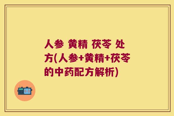 人参 黄精 茯苓 处方(人参+黄精+茯苓的配方解析) 人参 黄精 茯苓 处方(人参+黄精+茯苓的配方解析)