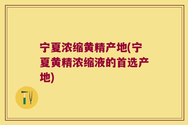 宁夏浓缩黄精产地(宁夏黄精浓缩液的首选产地) 宁夏浓缩黄精产地(宁夏黄精浓缩液的首选产地)