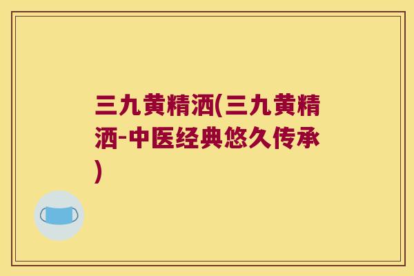 三九黄精洒(三九黄精洒-中医经典悠久传承)