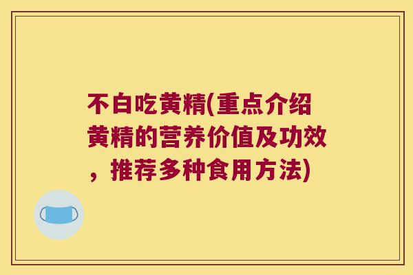 不白吃黄精(重点介绍黄精的营养价值及功效,推荐多种食用方法) 不白吃黄精(重点介绍黄精的营养价值及功效,推荐多种食用方法)