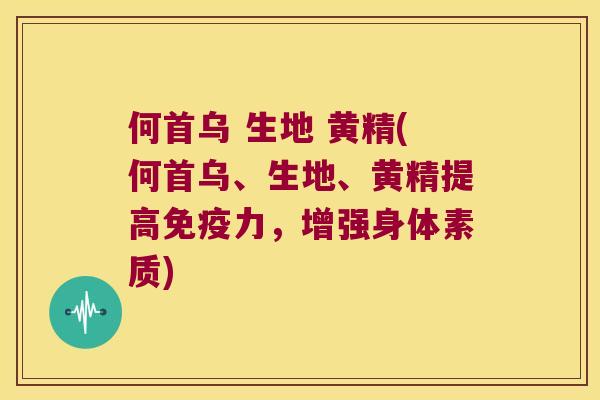何首乌 生地 黄精(何首乌、生地、黄精提高力，增强身体素质)