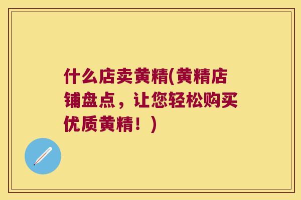 什么店卖黄精(黄精店铺盘点，让您轻松购买优质黄精！)