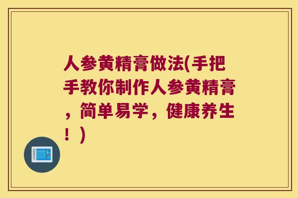人参黄精膏做法(手把手教你制作人参黄精膏,简单易学,健康养生!) 人参黄精膏做法(手把手教你制作人参黄精膏,简单易学,健康养生!)