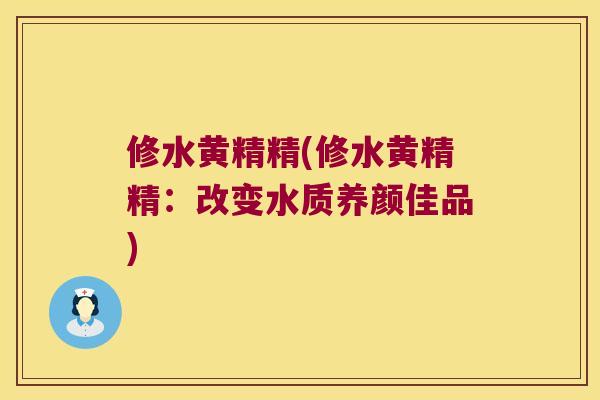 修水黄精精(修水黄精精:改变水质养颜佳品) 修水黄精精(修水黄精精:改变水质养颜佳品)