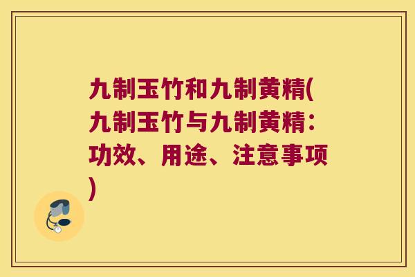 九制玉竹和九制黄精(九制玉竹与九制黄精：功效、用途、注意事项)