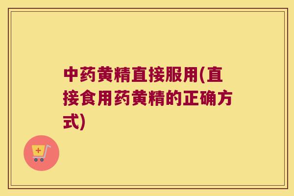黄精直接服用(直接食用药黄精的正确方式) 黄精直接服用(直接食用药黄精的正确方式)