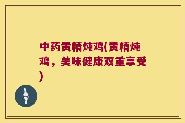 黄精炖鸡(黄精炖鸡,美味健康双重享受) 黄精炖鸡(黄精炖鸡,美味健康双重享受)