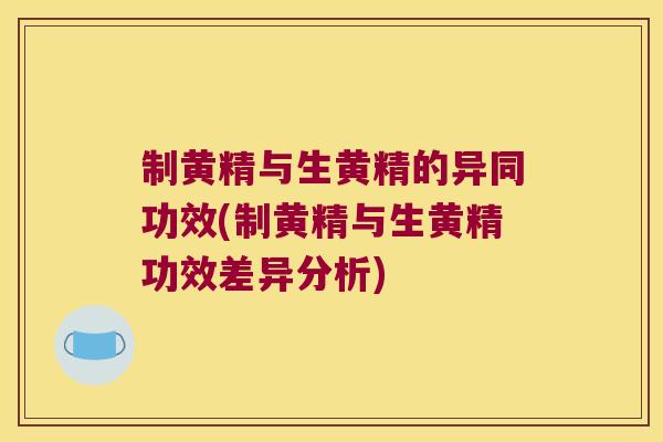 制黄精与生黄精的异同功效(制黄精与生黄精功效差异分析)
