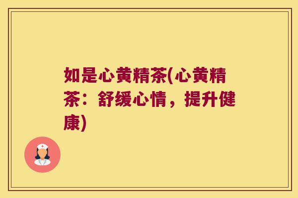 如是心黄精茶(心黄精茶：舒缓心情，提升健康)