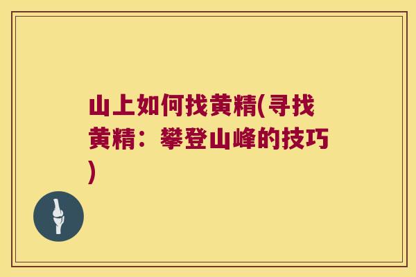 山上如何找黄精(寻找黄精:攀登山峰的技巧) 山上如何找黄精(寻找黄精:攀登山峰的技巧)