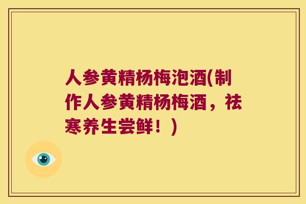 人参黄精杨梅泡酒(制作人参黄精杨梅酒，祛寒养生尝鲜！)