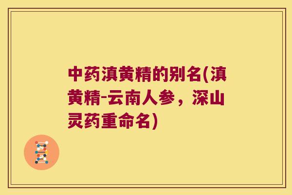 滇黄精的别名(滇黄精-云南人参，深山灵药重命名)