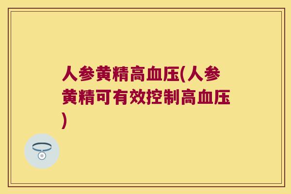 人参黄精高(人参黄精可有效控制高) 人参黄精高(人参黄精可有效控制高)