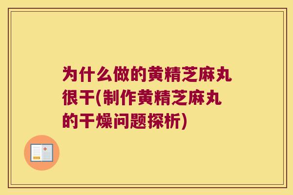 为什么做的黄精芝麻丸很干(制作黄精芝麻丸的干燥问题探析)