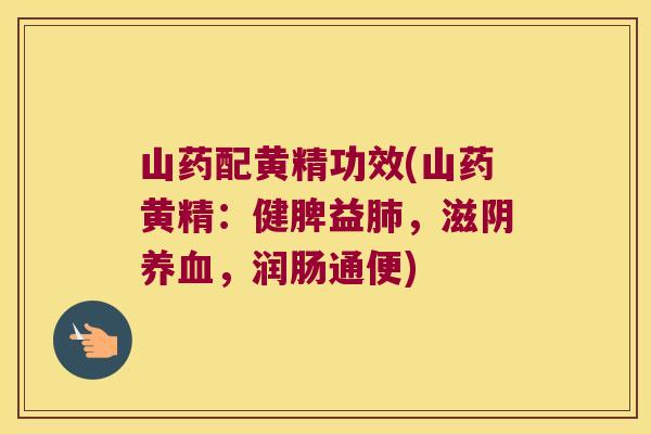 山药配黄精功效(山药黄精:健脾益,滋阴,润肠通便) 山药配黄精功效(山药黄精:健脾益,滋阴,润肠通便)