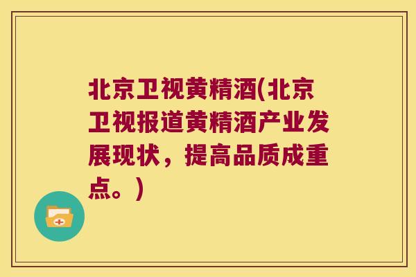 北京卫视黄精酒(北京卫视报道黄精酒产业发展现状，提高品质成重点。)