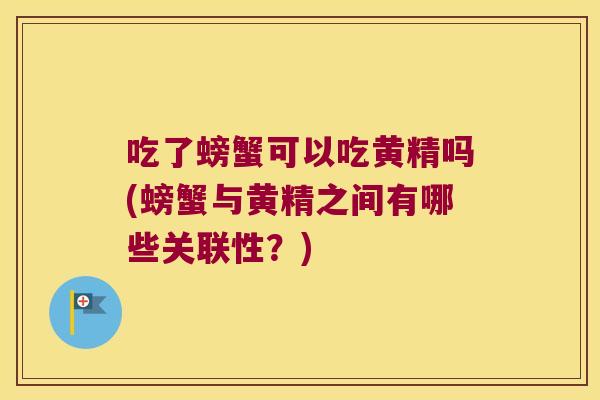 吃了螃蟹可以吃黄精吗(螃蟹与黄精之间有哪些关联性?) 吃了螃蟹可以吃黄精吗(螃蟹与黄精之间有哪些关联性?)