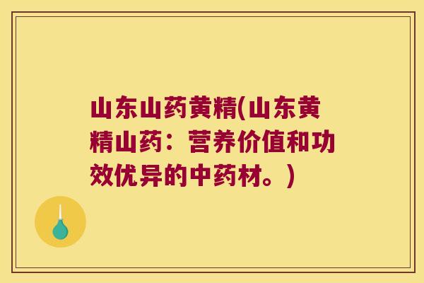 山东山药黄精(山东黄精山药：营养价值和功效优异的材。)
