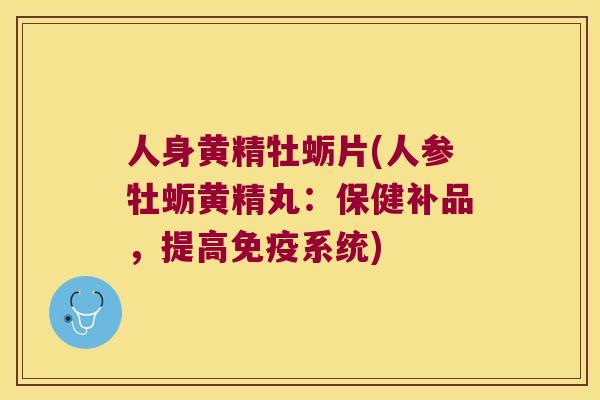 人身黄精牡蛎片(人参牡蛎黄精丸：保健补品，提高系统)