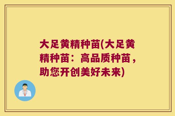 大足黄精种苗(大足黄精种苗：高品质种苗，助您开创美好未来)