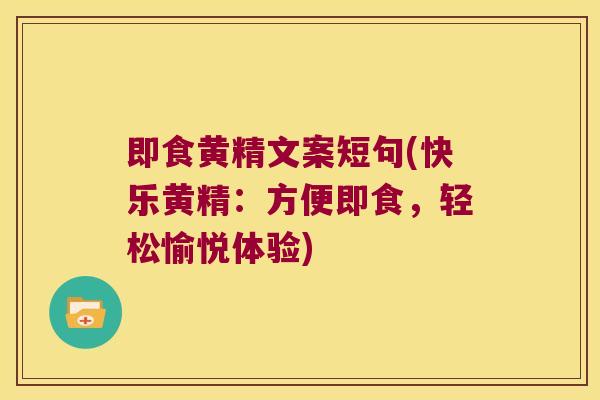 即食黄精文案短句(快乐黄精:方便即食,轻松愉悦体验) 即食黄精文案短句(快乐黄精:方便即食,轻松愉悦体验)