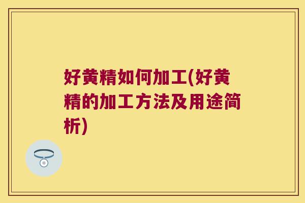 好黄精如何加工(好黄精的加工方法及用途简析)