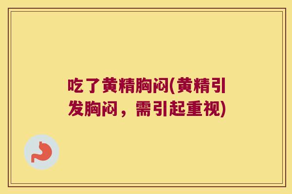 吃了黄精胸闷(黄精引发胸闷，需引起重视)