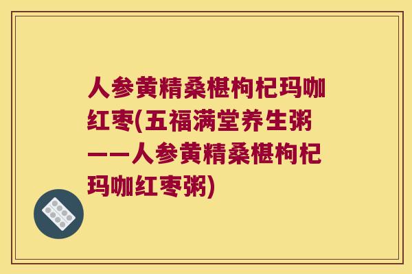 人参黄精桑椹枸杞玛咖红枣(五福满堂养生粥——人参黄精桑椹枸杞玛咖红枣粥)