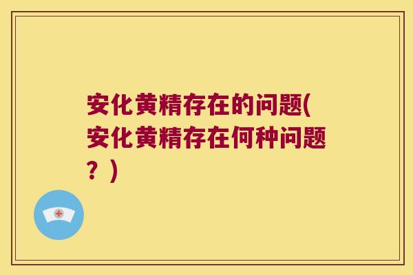安化黄精存在的问题(安化黄精存在何种问题?) 安化黄精存在的问题(安化黄精存在何种问题?)