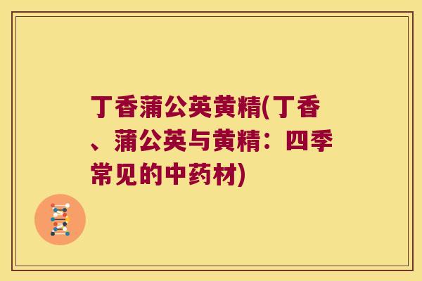 丁香蒲公英黄精(丁香、蒲公英与黄精:四季常见的材) 丁香蒲公英黄精(丁香、蒲公英与黄精:四季常见的材)