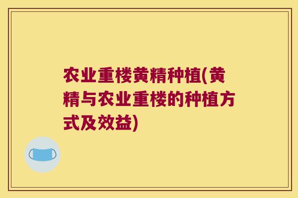 农业重楼黄精种植(黄精与农业重楼的种植方式及效益)