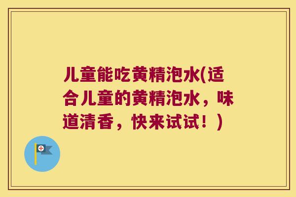 儿童能吃黄精泡水(适合儿童的黄精泡水,味道清香,快来试试!) 儿童能吃黄精泡水(适合儿童的黄精泡水,味道清香,快来试试!)