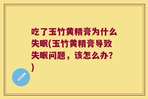 吃了玉竹黄精膏为什么(玉竹黄精膏导致问题，该怎么办？)
