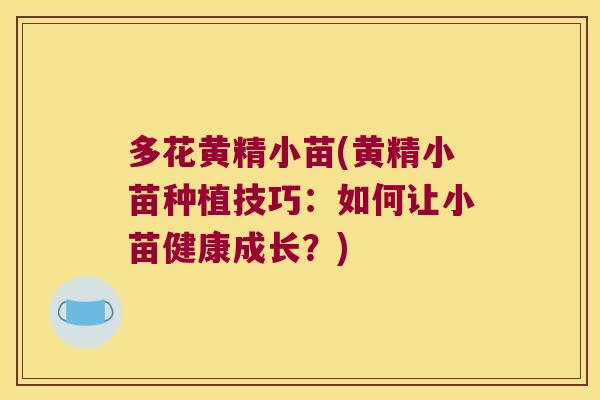 多花黄精小苗(黄精小苗种植技巧：如何让小苗健康成长？)