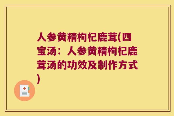 人参黄精枸杞鹿茸(四宝汤:人参黄精枸杞鹿茸汤的功效及制作方式) 人参黄精枸杞鹿茸(四宝汤:人参黄精枸杞鹿茸汤的功效及制作方式)