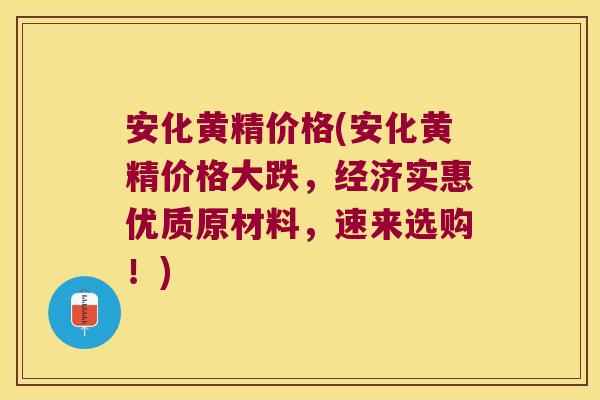 安化黄精价格(安化黄精价格大跌，经济实惠优质原材料，速来选购！)