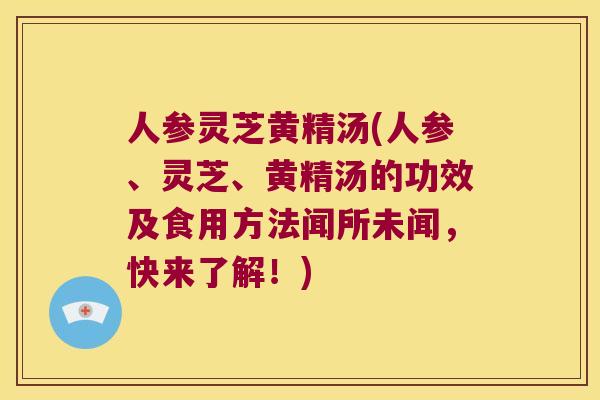 人参灵芝黄精汤(人参、灵芝、黄精汤的功效及食用方法闻所未闻，快来了解！)