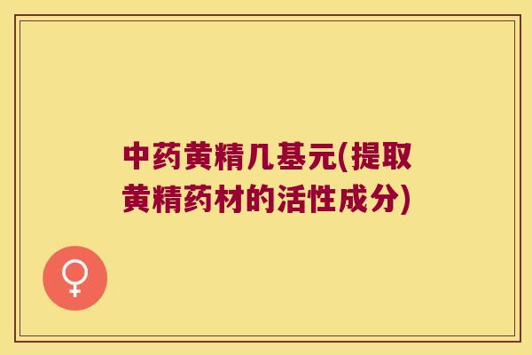 黄精几基元(提取黄精药材的活性成分)