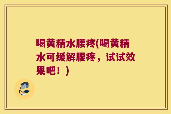 喝黄精水腰疼(喝黄精水可缓解腰疼,试试效果吧!) 喝黄精水腰疼(喝黄精水可缓解腰疼,试试效果吧!)