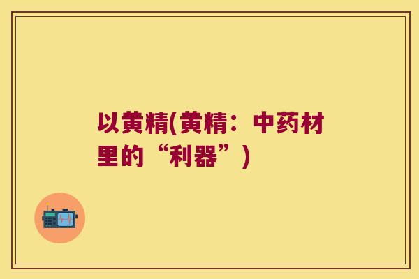 以黄精(黄精：材里的“利器”)
