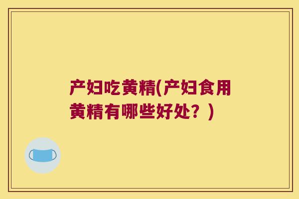 产妇吃黄精(产妇食用黄精有哪些好处？)