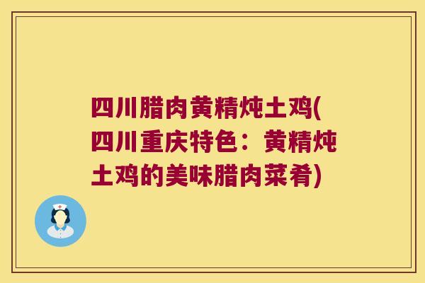 四川腊肉黄精炖土鸡(四川重庆特色：黄精炖土鸡的美味腊肉菜肴)