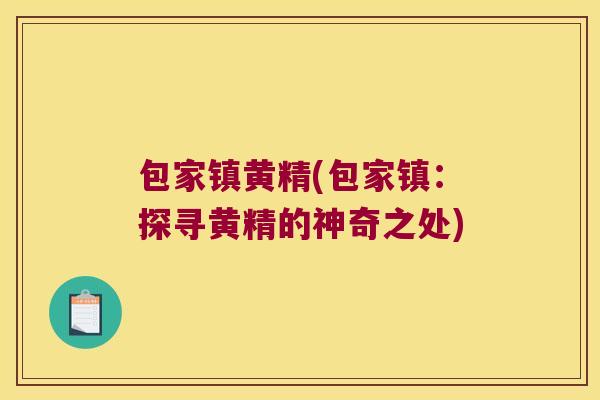 包家镇黄精(包家镇:探寻黄精的神奇之处) 包家镇黄精(包家镇:探寻黄精的神奇之处)