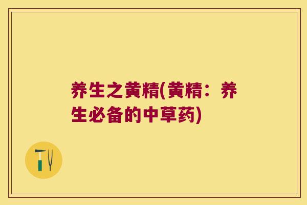养生之黄精(黄精：养生必备的中草药)