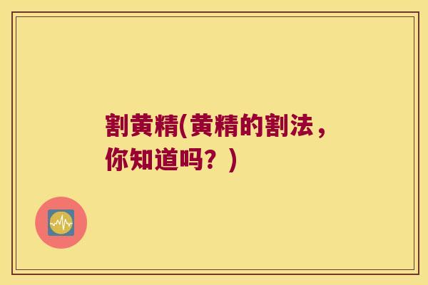 割黄精(黄精的割法,你知道吗?) 割黄精(黄精的割法,你知道吗?)