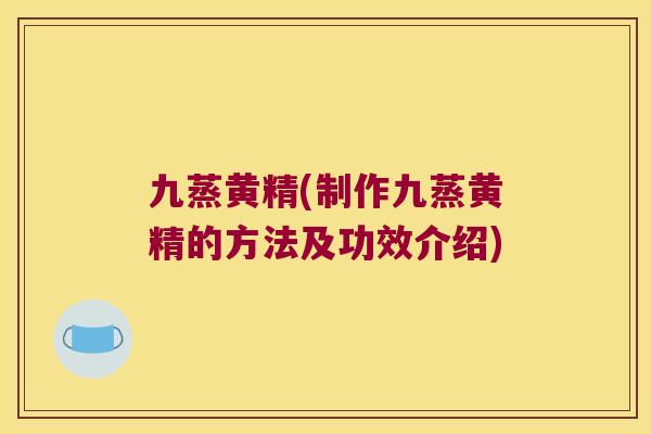 九蒸黄精(制作九蒸黄精的方法及功效介绍)