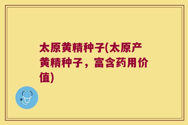 太原黄精种子(太原产黄精种子,富含药用价值) 太原黄精种子(太原产黄精种子,富含药用价值)