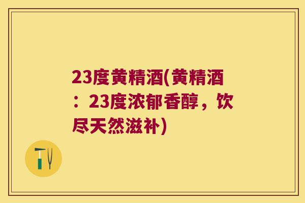 23度黄精酒(黄精酒:23度浓郁香醇,饮尽天然滋补) 23度黄精酒(黄精酒:23度浓郁香醇,饮尽天然滋补)